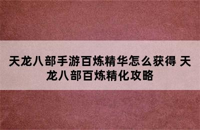 天龙八部手游百炼精华怎么获得 天龙八部百炼精化攻略